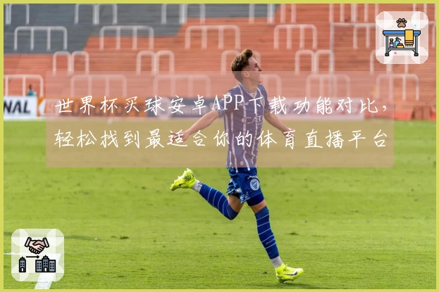 世界杯买球安卓APP下载功能对比，轻松找到最适合你的体育直播平台